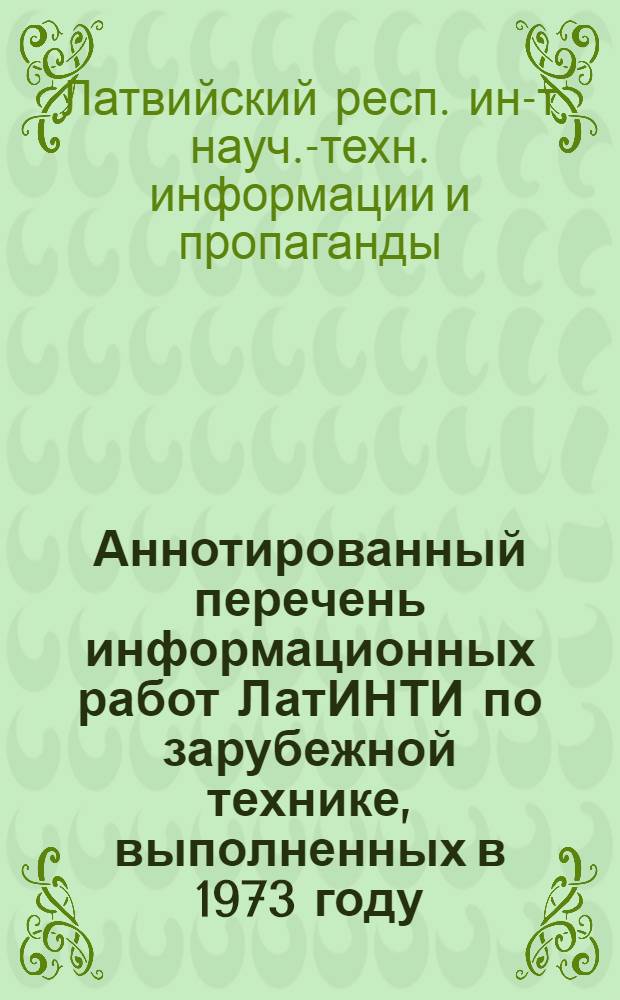 Аннотированный перечень информационных работ ЛатИНТИ по зарубежной технике, выполненных в 1973 году