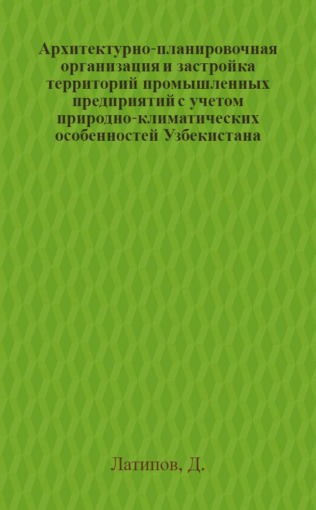 Архитектурно-планировочная организация и застройка территорий промышленных предприятий с учетом природно-климатических особенностей Узбекистана : Автореф. дис. на соискание учен. степени канд. архитектуры : (840)