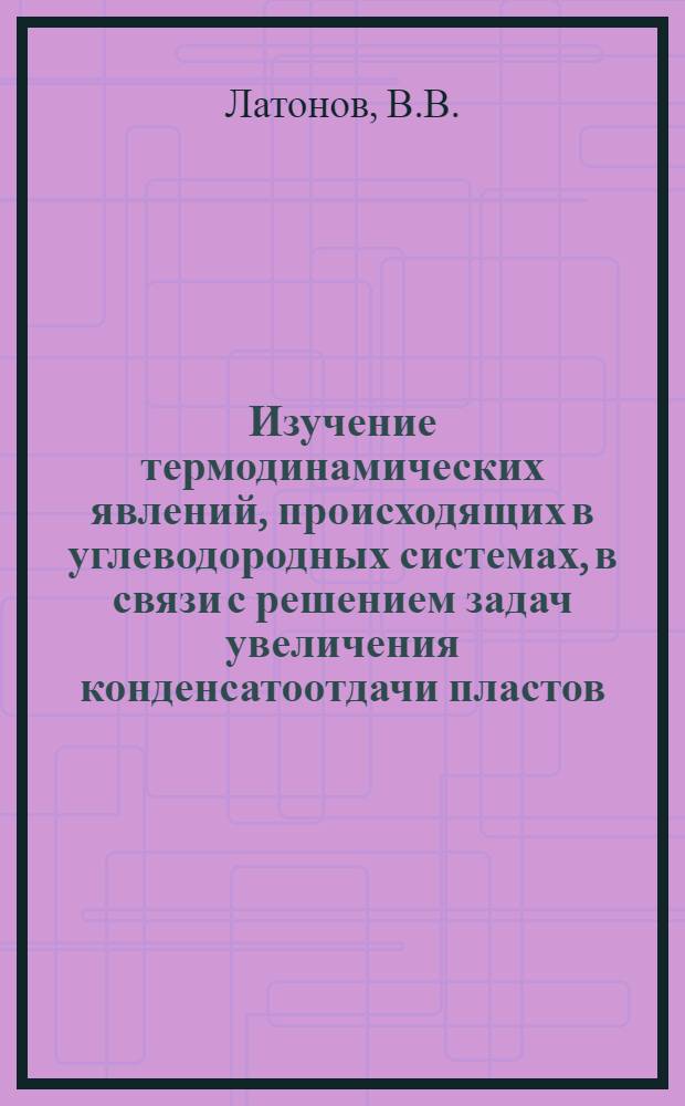 Изучение термодинамических явлений, происходящих в углеводородных системах, в связи с решением задач увеличения конденсатоотдачи пластов : Автореф. дис. на соискание учен. степени канд. техн. наук : (315)