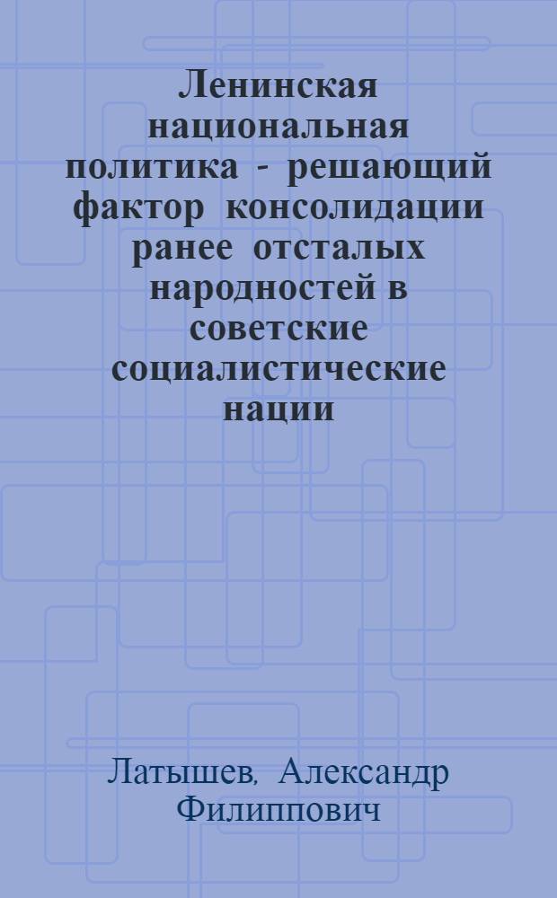 Ленинская национальная политика - решающий фактор консолидации ранее отсталых народностей в советские социалистические нации : (На примере консолидации хакас. и алт. соц. наций) : Автореф. дис. на соиск. учен. степени канд. филос. наук : (09.00.01)