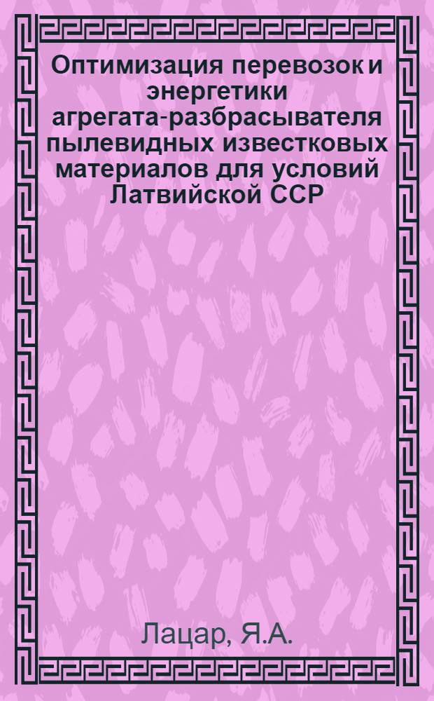 Оптимизация перевозок и энергетики агрегата-разбрасывателя пылевидных известковых материалов для условий Латвийской ССР : Автореф. дис. на соискание учен. степени канд. техн. наук : (05.410)
