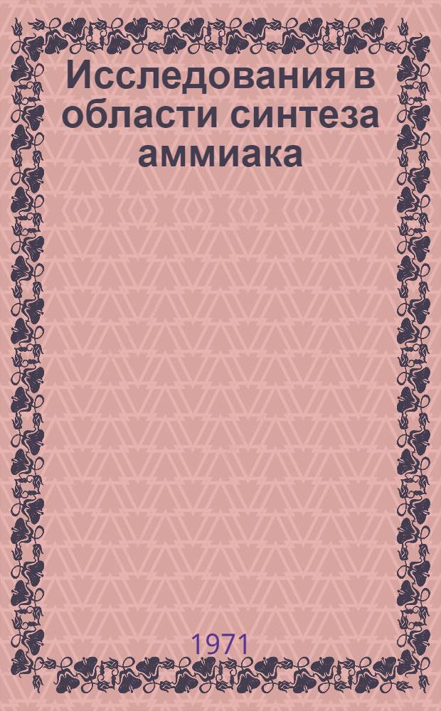 Исследования в области синтеза аммиака : Доклад по опубл. работам, представл. на соискание учен. степени д-ра техн. наук : (340)