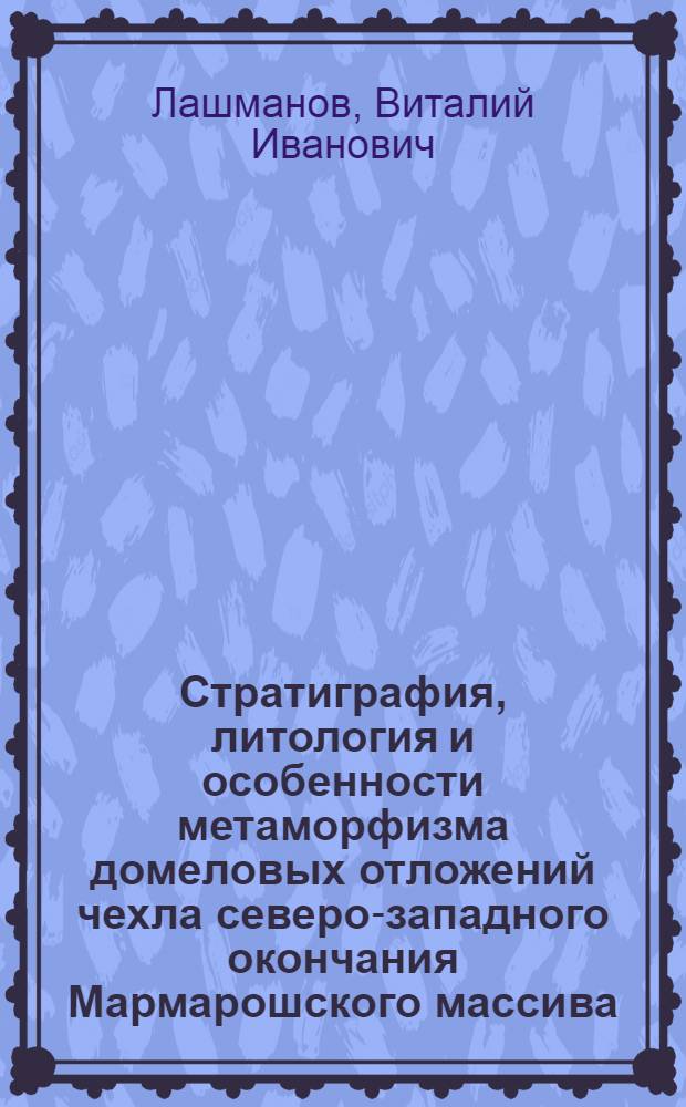 Стратиграфия, литология и особенности метаморфизма домеловых отложений чехла северо-западного окончания Мармарошского массива : (Вост. Карпаты) : Автореф. дис. на соискание учен. степени канд. геол.-минерал. наук : (120)
