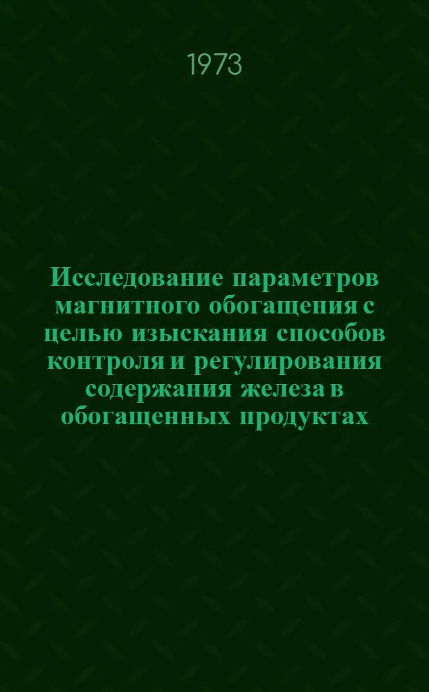 Исследование параметров магнитного обогащения с целью изыскания способов контроля и регулирования содержания железа в обогащенных продуктах : Автореф. дис. на соиск. учен. степени канд. техн. наук : (05.15.08)