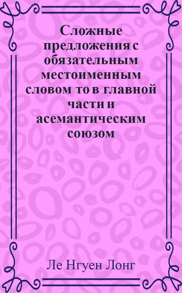 Сложные предложения с обязательным местоименным словом то в главной части и асемантическим союзом (что, чтобы) в придаточной в современном русском языке : Автореф. дис. на соиск. учен. степени канд. филол. наук : (10.02.01)