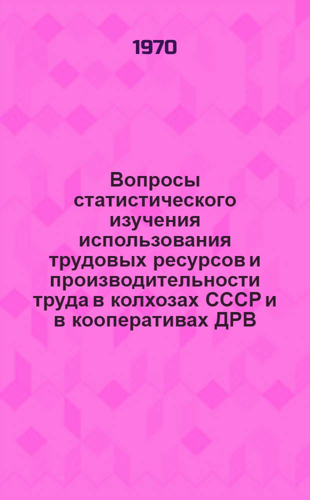 Вопросы статистического изучения использования трудовых ресурсов и производительности труда в колхозах СССР и в кооперативах ДРВ : Автореф. дис. на соискание учен. степени канд. экон. наук : (08.600)