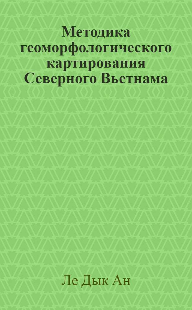 Методика геоморфологического картирования Северного Вьетнама : (На основе анализа его морфоструктур и морфоскульптур) : Автореф. дис. на соиск. учен. степени канд. геогр. наук : (693)
