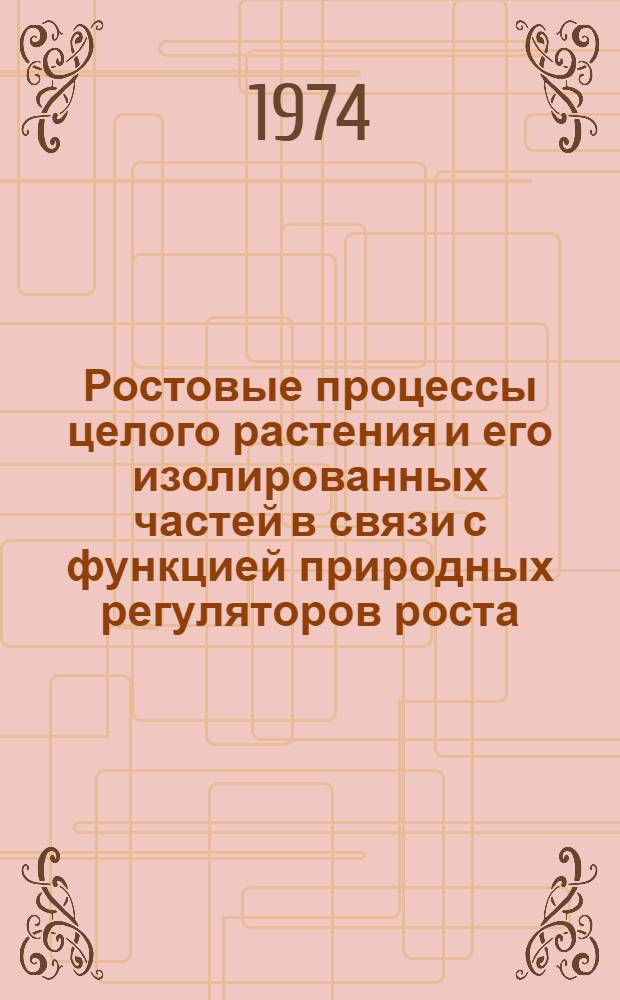 Ростовые процессы целого растения и его изолированных частей в связи с функцией природных регуляторов роста : Автореф. дис. на соиск. учен. степени канд. биол. наук : (03.00.12)