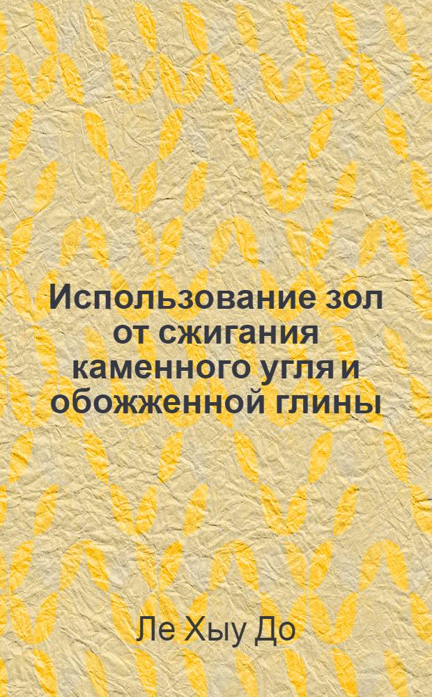 Использование зол от сжигания каменного угля и обожженной глины (кирпичного боя) в качестве компонентов вяжущих веществ для производства строительных материалов и изделий : Автореф. дис. на соискание учен. степени канд. техн. наук : (484)