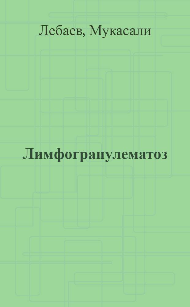 Лимфогранулематоз : (Краевые особенности распространения : Клиника, диагностика и лечение на материалах Казахстана) : Автореф. дис. на соиск. учен. степени д-ра мед. наук