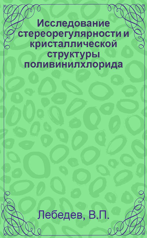 Исследование стереорегулярности и кристаллической структуры поливинилхлорида : Автореф. дис. на соискание учен. степени канд. физ.-мат. наук : (054)
