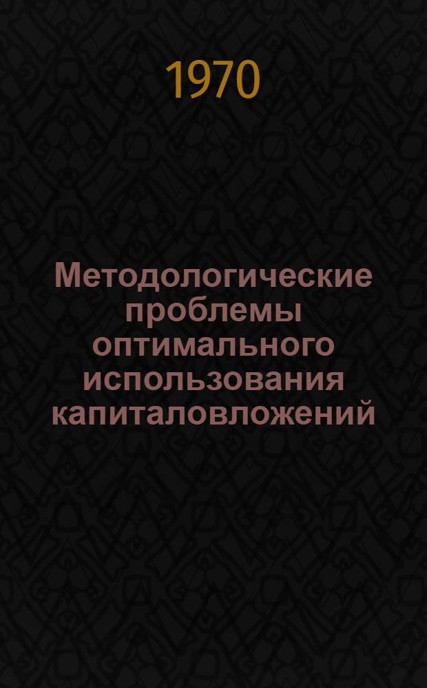 Методологические проблемы оптимального использования капиталовложений : (Народнохоз. экон. эффективность развития техники) : Автореф. дис. на соискание учен. степени д-ра экон. наук : (590)