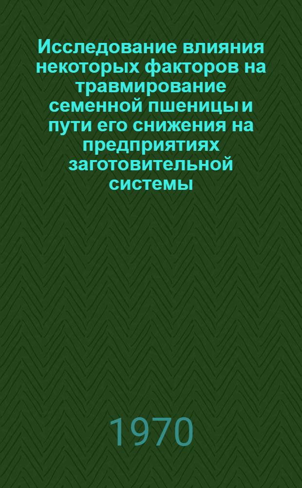 Исследование влияния некоторых факторов на травмирование семенной пшеницы и пути его снижения на предприятиях заготовительной системы : Автореф. дис. на соискание учен. степени канд. техн. наук : (375)