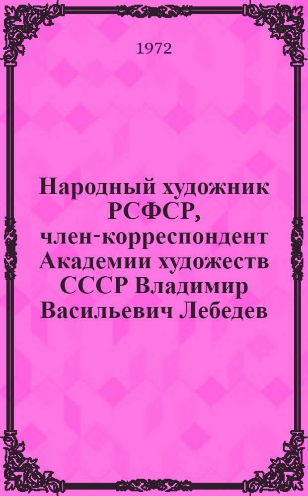 Народный художник РСФСР, член-корреспондент Академии художеств СССР Владимир Васильевич Лебедев : Каталог выставки