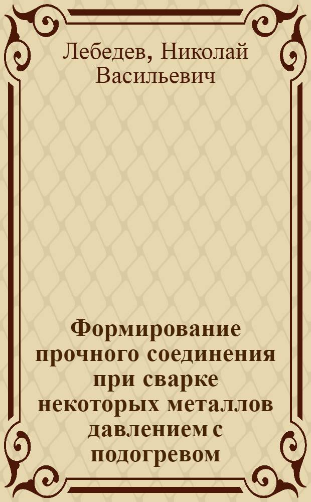 Формирование прочного соединения при сварке некоторых металлов давлением с подогревом : Автореф. дис. на соиск. учен. степени канд. техн. наук : (05.04.05)