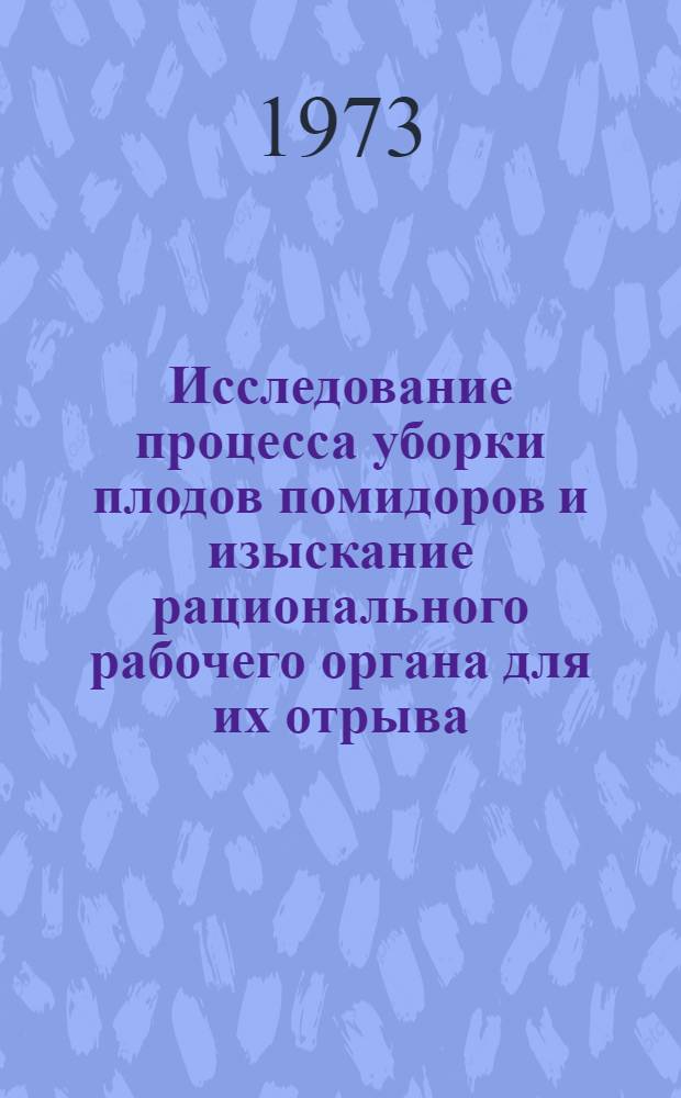 Исследование процесса уборки плодов помидоров и изыскание рационального рабочего органа для их отрыва : Автореф. дис. на соиск. учен. степени канд. техн. наук : (05.20.01)