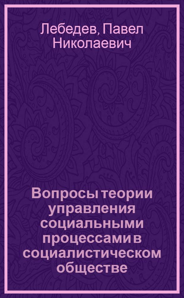Вопросы теории управления социальными процессами в социалистическом обществе : Автореф. дис. на соискание учен. степени канд. филос. наук : (621)