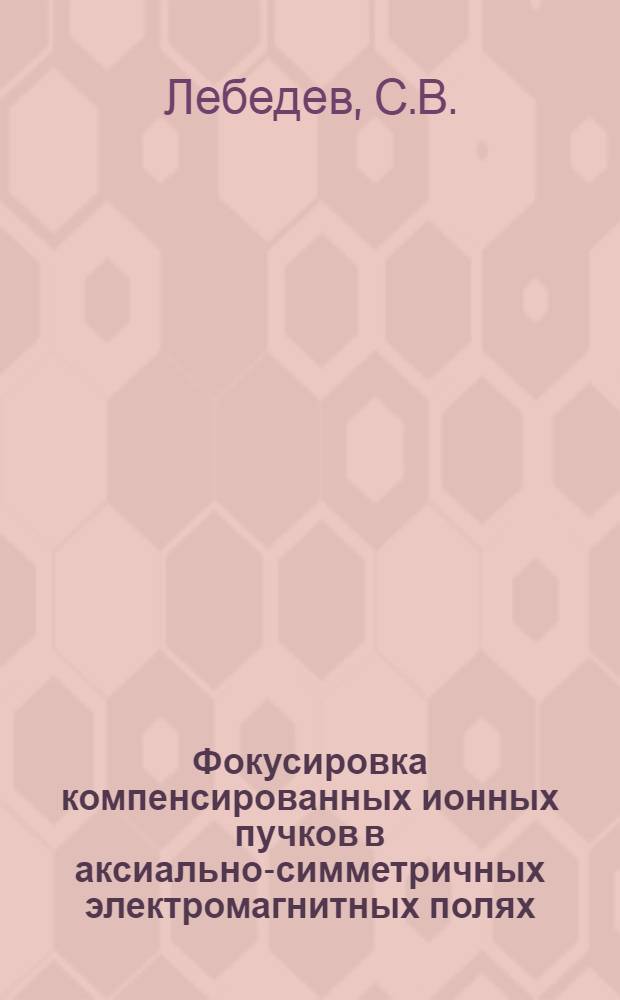Фокусировка компенсированных ионных пучков в аксиально-симметричных электромагнитных полях : Автореф. дис. на соискание учен. степени канд. физ.-мат. наук : (047)