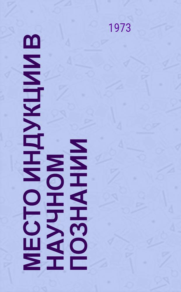 Место индукции в научном познании : Автореф. дис. на соиск. учен. степени канд. филос. наук : (09.00.01)