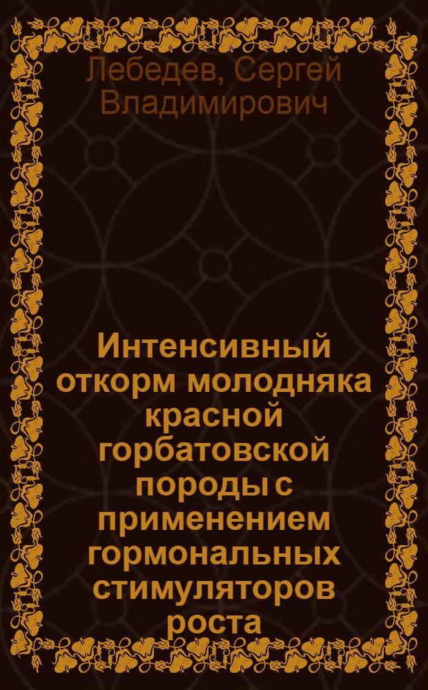 Интенсивный откорм молодняка красной горбатовской породы с применением гормональных стимуляторов роста : Автореф. дис. на соискание учен. степени канд. с.-х. наук : (553)