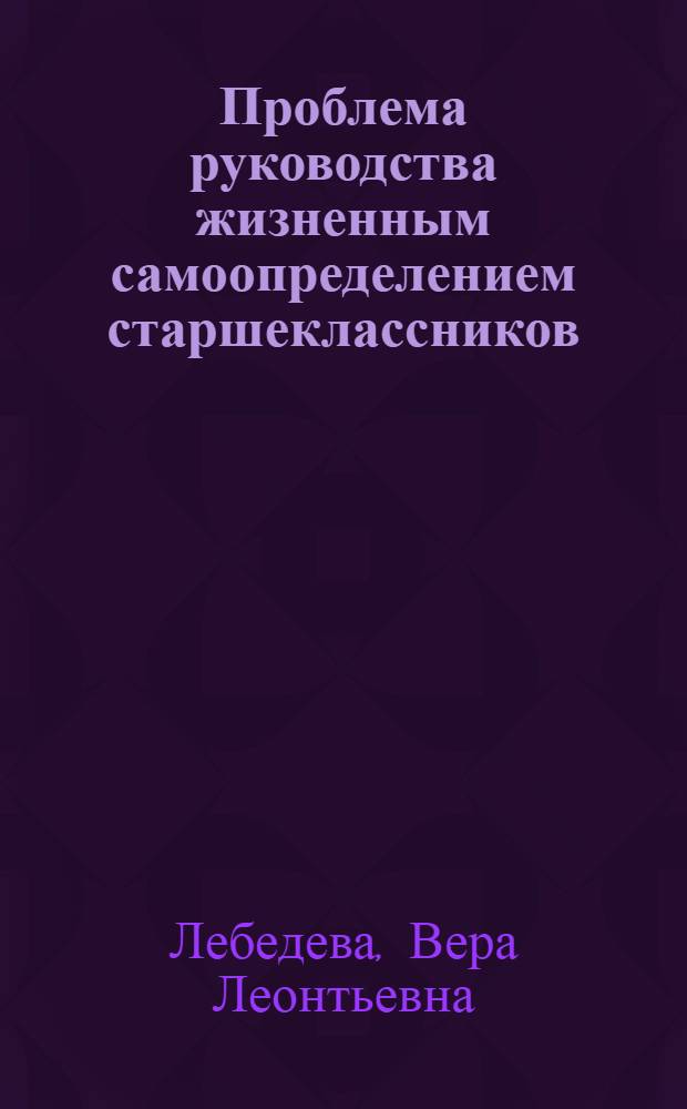 Проблема руководства жизненным самоопределением старшеклассников : Автореф. дис. на соиск. учен. степени канд. пед. наук : (13.00.01)