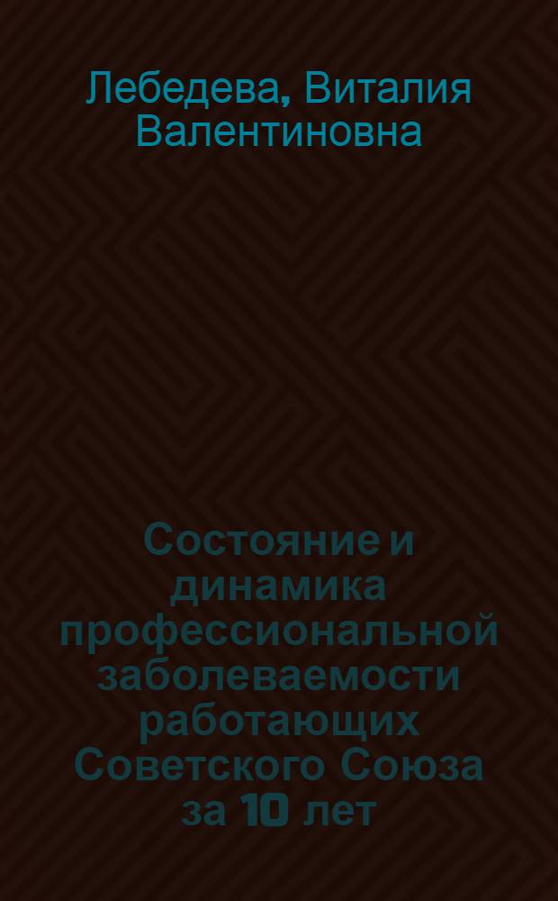 Состояние и динамика профессиональной заболеваемости работающих Советского Союза за 10 лет. (1962-1971 гг.) : Автореф. дис. на соиск. учен. степени канд. мед. наук