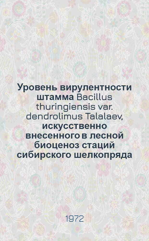 Уровень вирулентности штамма Bacillus thuringiensis var. dendrolimus Talalaev, искусственно внесенного в лесной биоценоз стаций сибирского шелкопряда : Автореф. дис. на соиск. учен. степени канд. биол. наук : (096)