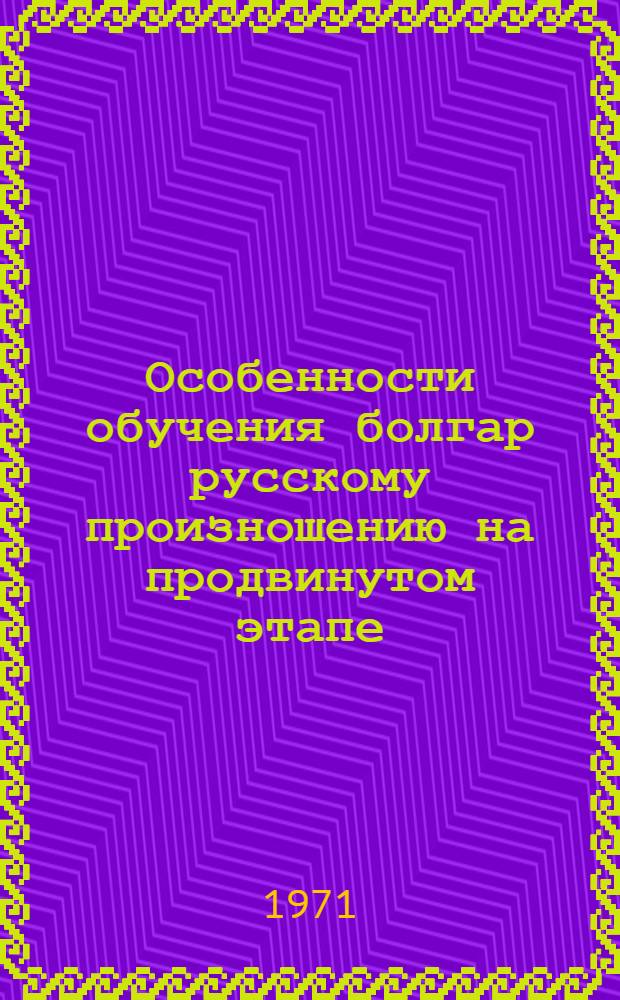 Особенности обучения болгар русскому произношению на продвинутом этапе : Автореф. дис. на соискание учен. степени канд. пед. наук : (731)