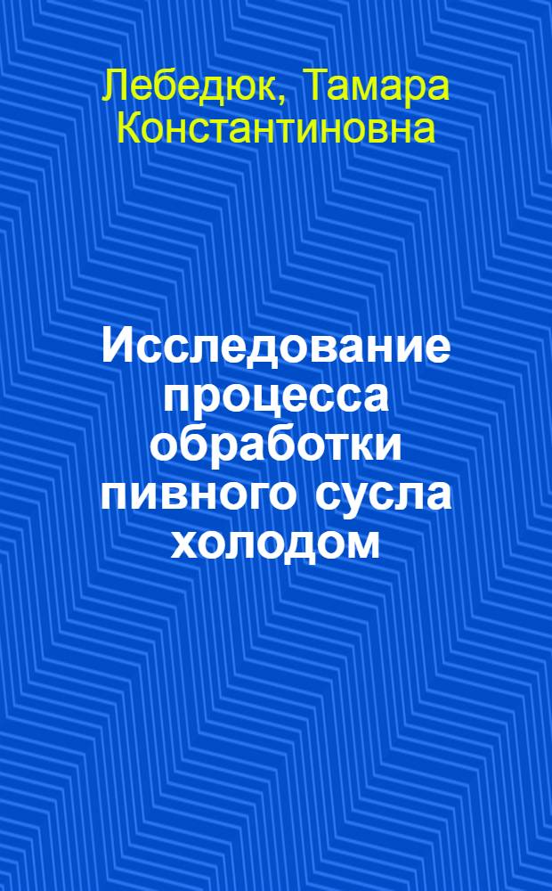 Исследование процесса обработки пивного сусла холодом : Автореф. дис. на соискание учен. степени канд. техн. наук : (365)
