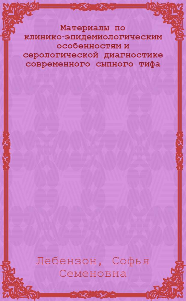 Материалы по клинико-эпидемиологическим особенностям и серологической диагностике современного сыпного тифа : (По данным г. Новосибирска и Новосиб. обл.) : Автореф. дис. на соиск. учен. степени д-ра мед. наук