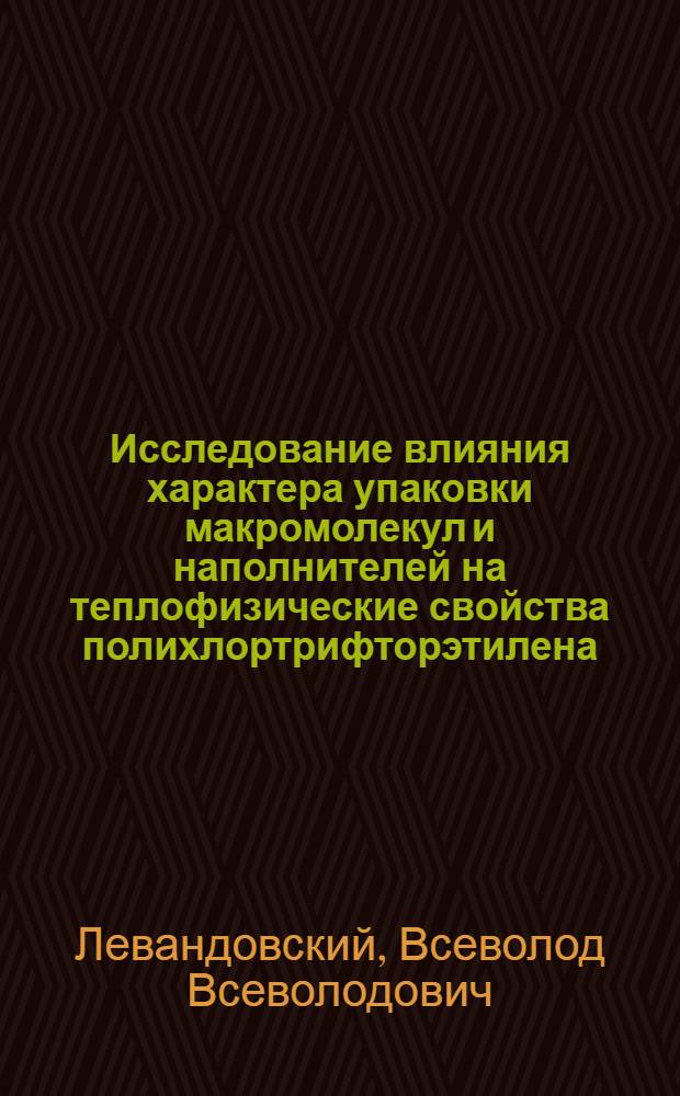 Исследование влияния характера упаковки макромолекул и наполнителей на теплофизические свойства полихлортрифторэтилена (фторопласта-3) : Автореф. дис. на соиск. учен. степени канд. физ.-мат. наук : (01.04.15)