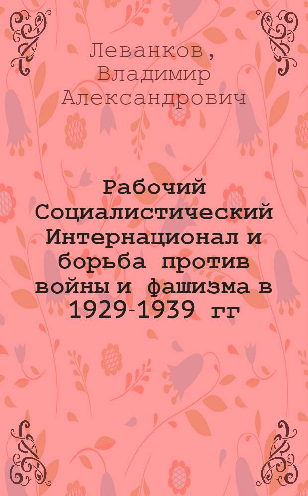 Рабочий Социалистический Интернационал и борьба против войны и фашизма в 1929-1939 гг. : Автореф. дис. на соиск. учен. степени канд. ист. наук : (573)