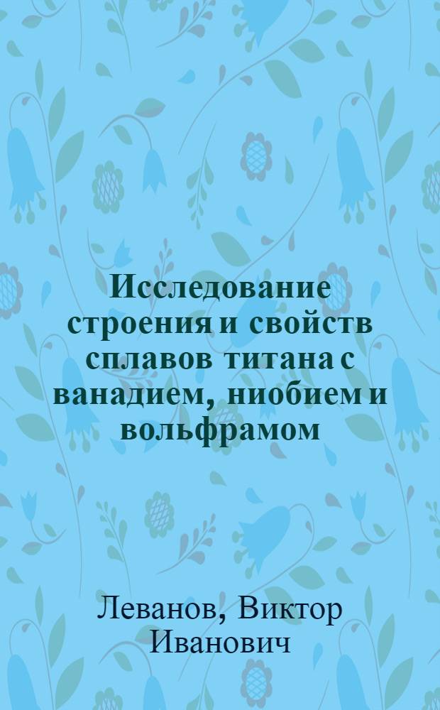 Исследование строения и свойств сплавов титана с ванадием, ниобием и вольфрамом : Автореф. дис. на соиск. учен. степени канд. техн. наук : (05.16.01)