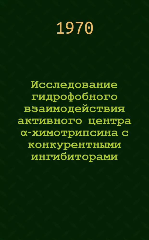 Исследование гидрофобного взаимодействия активного центра &alpha;-химотрипсина с конкурентными ингибиторами : Автореф. дис. на соискание учен. степени канд. хим. наук : (073)