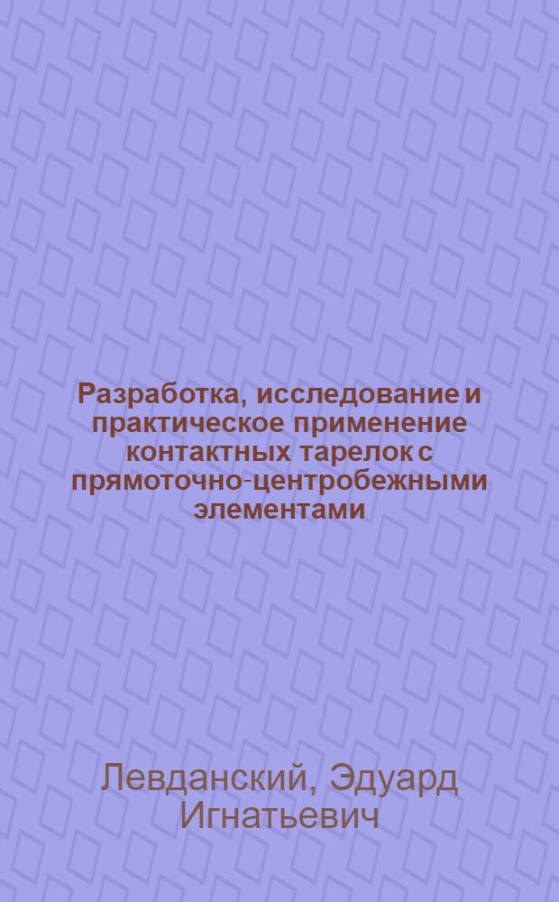 Разработка, исследование и практическое применение контактных тарелок с прямоточно-центробежными элементами : Автореф. дис. на соиск. учен. степени канд. техн. наук : (05.17.08)