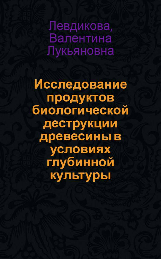 Исследование продуктов биологической деструкции древесины в условиях глубинной культуры : Автореф. дис. на соиск. учен. степени канд. биол. наук : (03.00.07)