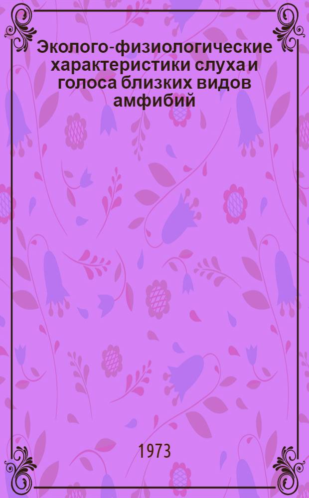 Эколого-физиологические характеристики слуха и голоса близких видов амфибий : Автореф. дис. на соиск. учен. степени канд. биол. наук : (03.00.21)