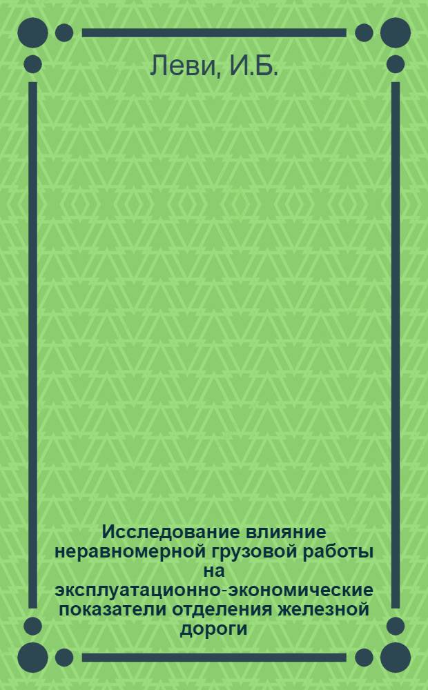 Исследование влияние неравномерной грузовой работы на эксплуатационно-экономические показатели отделения железной дороги : Автореф. дис. на соискание учен. степени канд. техн. наук : (434)
