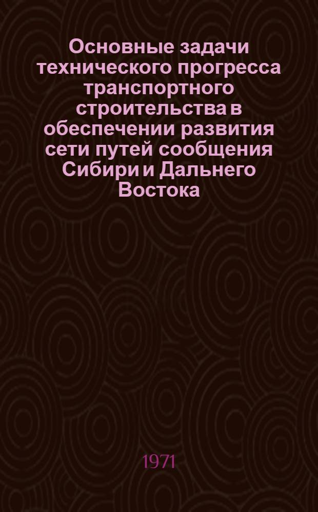 Основные задачи технического прогресса транспортного строительства в обеспечении развития сети путей сообщения Сибири и Дальнего Востока : Тезисы доклада
