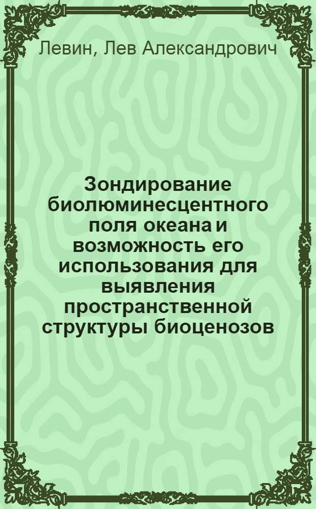 Зондирование биолюминесцентного поля океана и возможность его использования для выявления пространственной структуры биоценозов : (Метод. аппаратура и некоторые результаты исследования) : Автореф. дис. на соиск. учен. степени канд. техн. наук