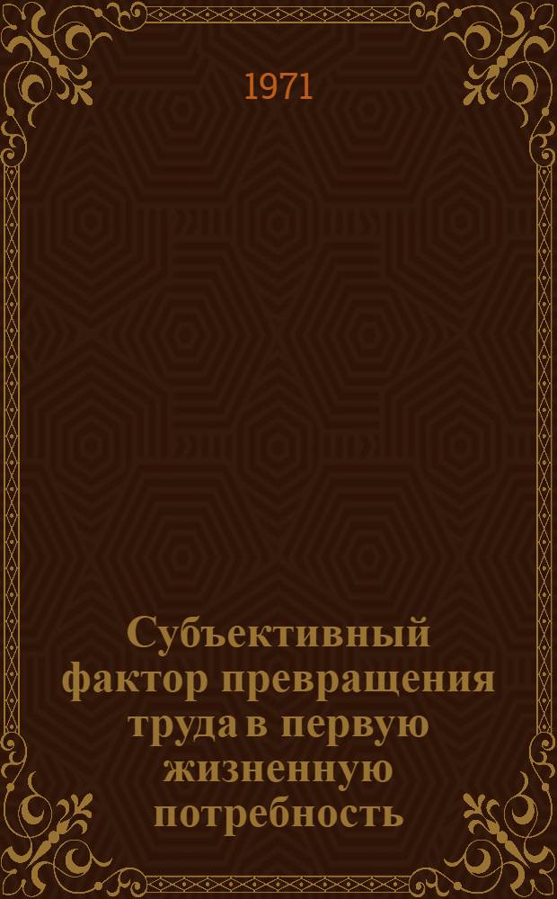 Субъективный фактор превращения труда в первую жизненную потребность : Автореф. дис. на соискание учен. степени канд. филос. наук : (620)