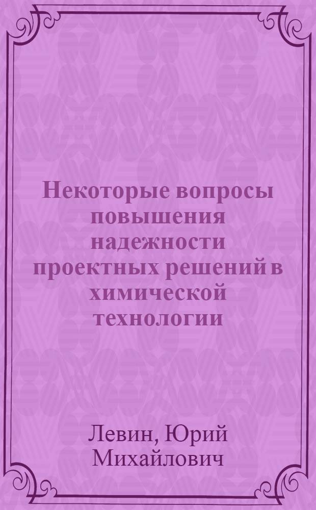 Некоторые вопросы повышения надежности проектных решений в химической технологии : Автореф. дис. на соиск. учен. степени канд. техн. наук : (05.17.08)