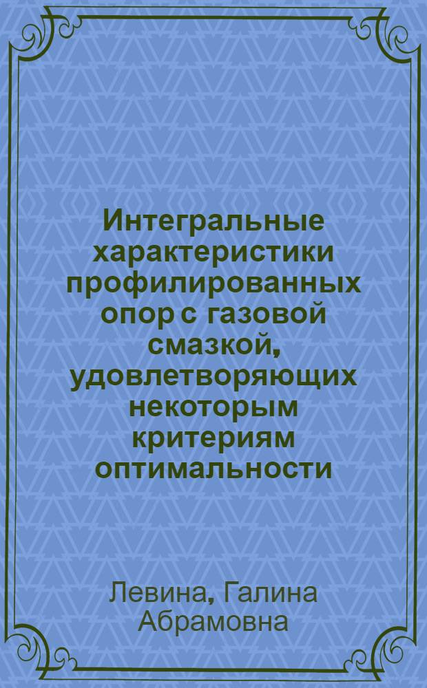 Интегральные характеристики профилированных опор с газовой смазкой, удовлетворяющих некоторым критериям оптимальности : Автореф. дис. на соиск. учен. степени канд. техн. наук : (01.02.06)