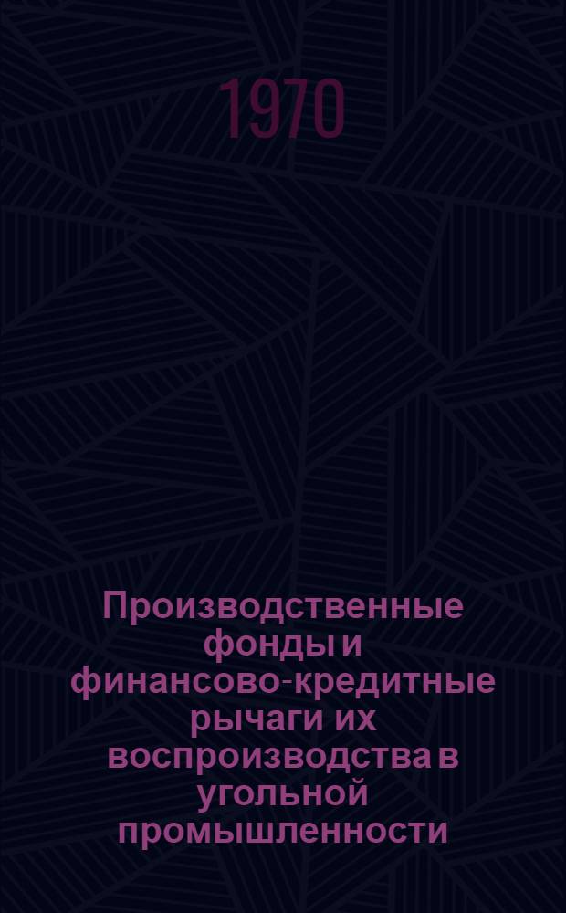 Производственные фонды и финансово-кредитные рычаги их воспроизводства в угольной промышленности : (На примере Донецкого бассейна) : Автореф. дис. на соискание учен. степени канд. экон. наук : (594)