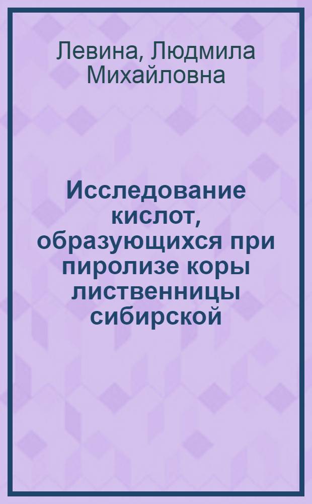 Исследование кислот, образующихся при пиролизе коры лиственницы сибирской : Автореф. дис. на соиск. учен. степени канд. техн. наук : (05.21.03)