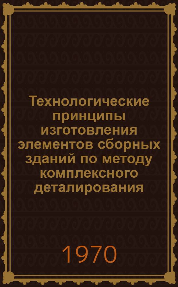 Технологические принципы изготовления элементов сборных зданий по методу комплексного деталирования : Автореф. дис. на соискание учен. степени канд. техн. наук : (484)