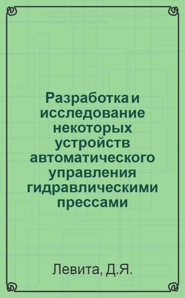 Разработка и исследование некоторых устройств автоматического управления гидравлическими прессами : Автореф. дис. на соискание учен. степени канд. техн. наук : (165)