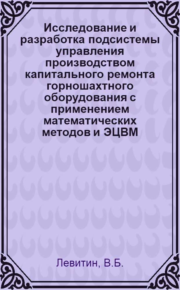 Исследование и разработка подсистемы управления производством капитального ремонта горношахтного оборудования с применением математических методов и ЭЦВМ : Автореф. дис. на соискание учен. степени канд. техн. наук : (172)