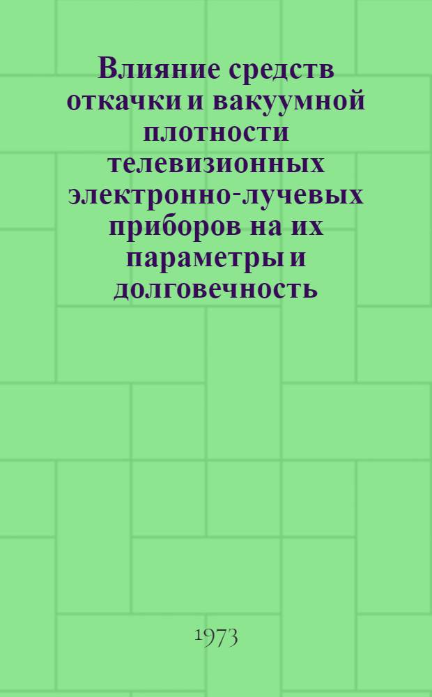 Влияние средств откачки и вакуумной плотности телевизионных электронно-лучевых приборов на их параметры и долговечность : Автореф. дис. на соиск. учен. степени канд. техн. наук : (05.10.03)