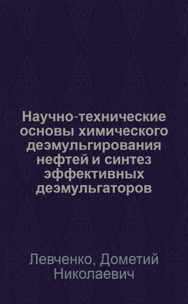 Научно-технические основы химического деэмульгирования нефтей и синтез эффективных деэмульгаторов : Автореф. дис. на соиск. учен. степени д-ра техн. наук
